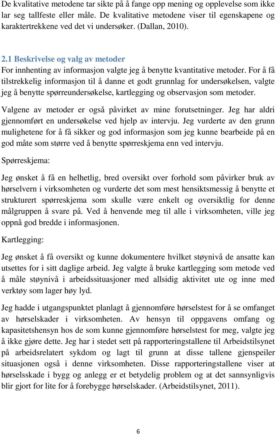 For å få tilstrekkelig informasjon til å danne et godt grunnlag for undersøkelsen, valgte jeg å benytte spørreundersøkelse, kartlegging og observasjon som metoder.