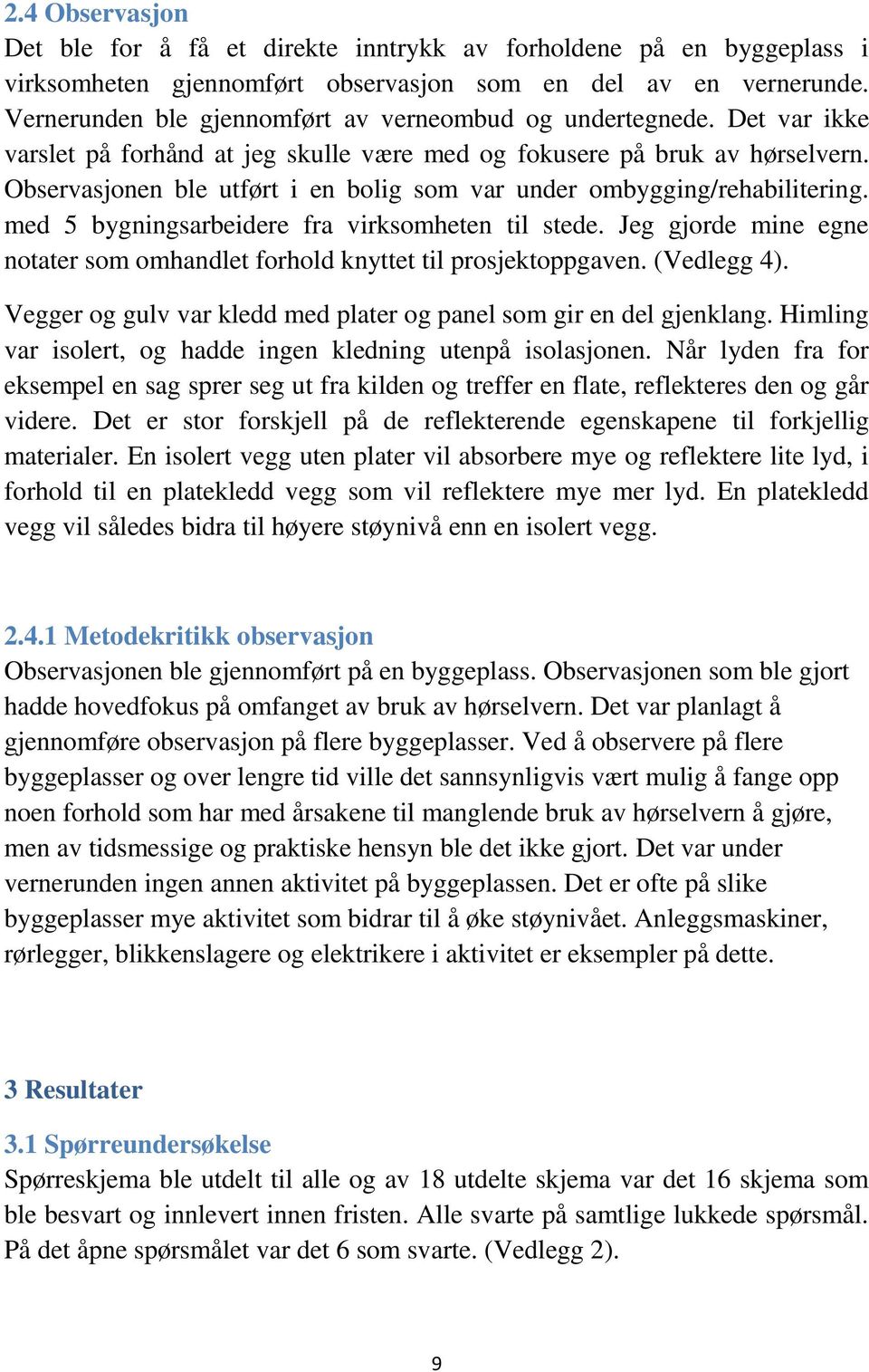 Observasjonen ble utført i en bolig som var under ombygging/rehabilitering. med 5 bygningsarbeidere fra virksomheten til stede.