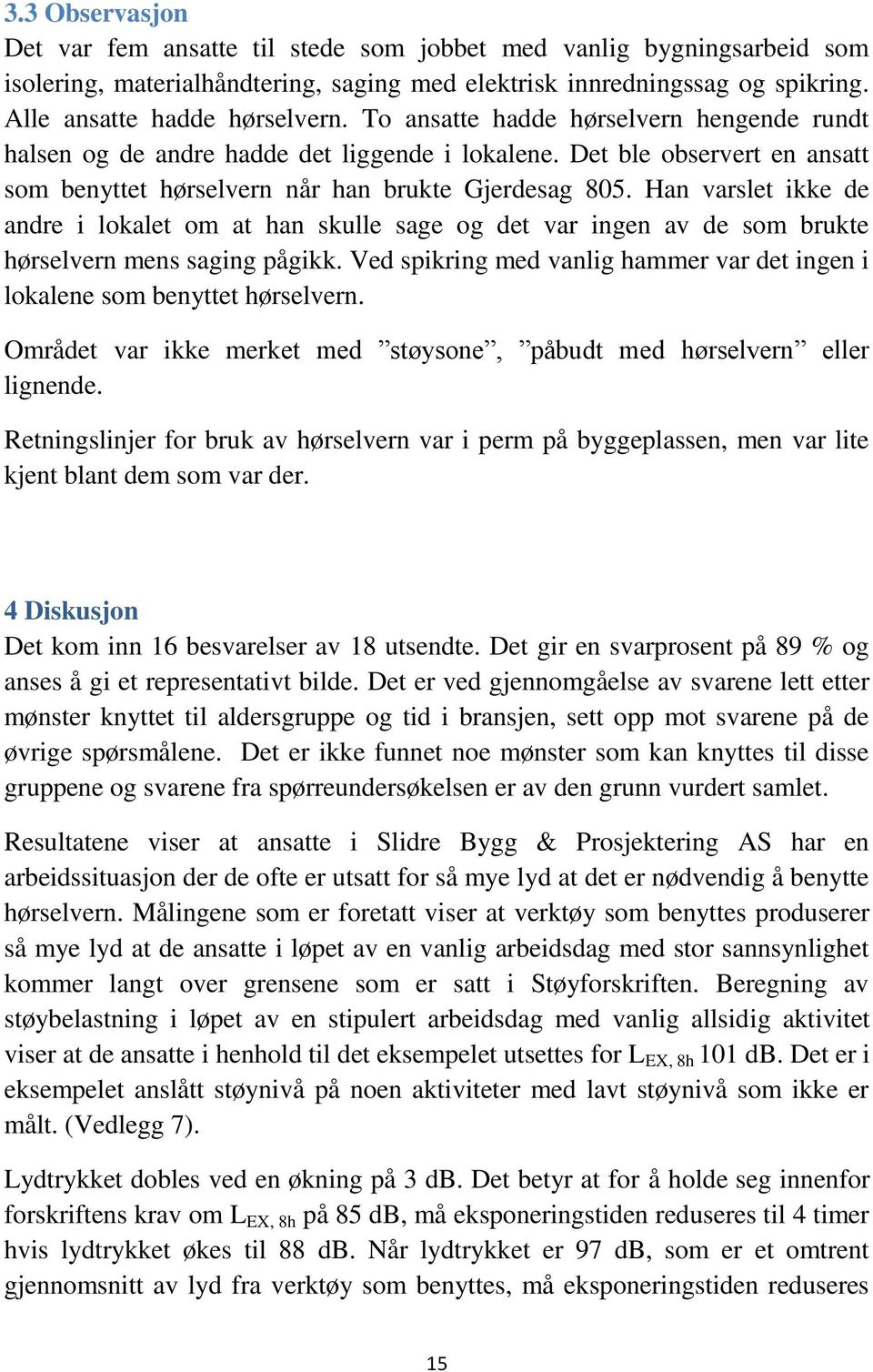 Han varslet ikke de andre i lokalet om at han skulle sage og det var ingen av de som brukte hørselvern mens saging pågikk.