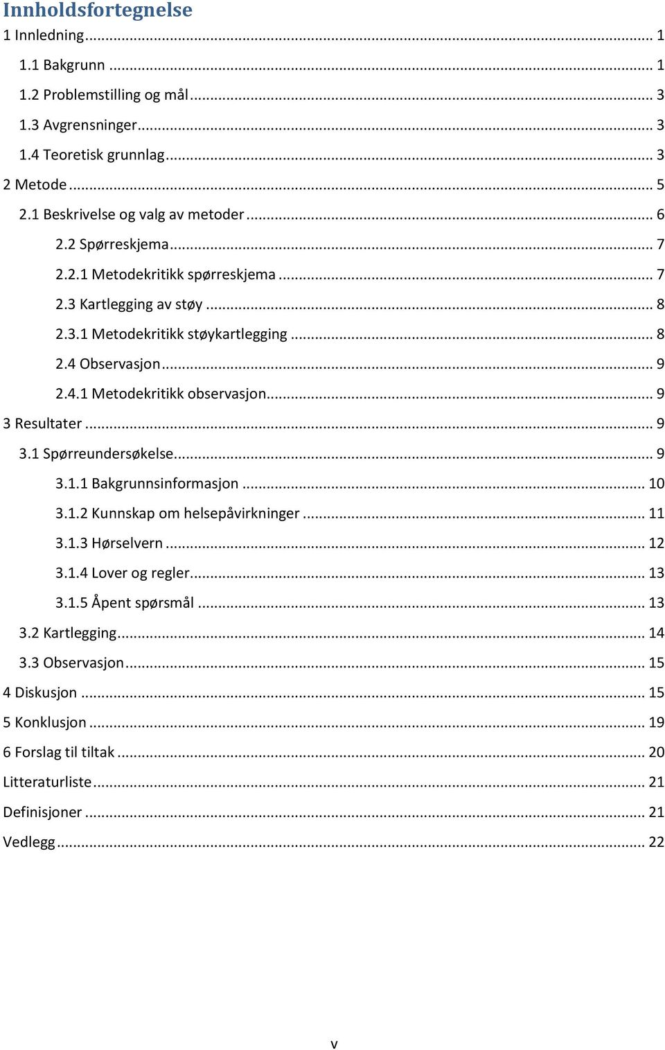 .. 9 2.4.1 Metodekritikk observasjon... 9 3 Resultater... 9 3.1 Spørreundersøkelse... 9 3.1.1 Bakgrunnsinformasjon... 10 3.1.2 Kunnskap om helsepåvirkninger... 11 3.1.3 Hørselvern... 12 3.