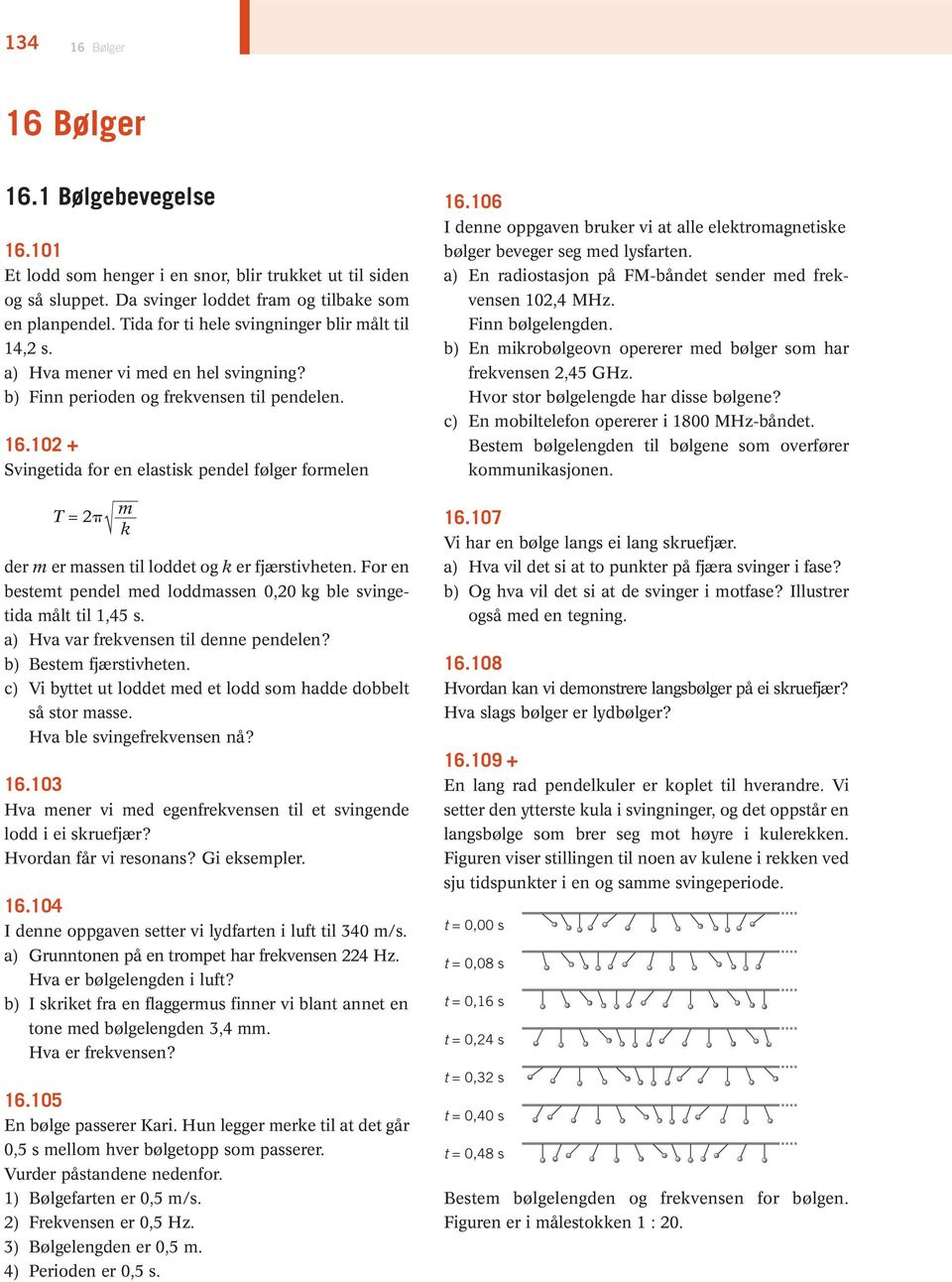 102 + Svingetida for en elastisk pendel følger for melen T = 2 m k der m er massen til loddet og k er fjærstivheten. For en bestemt pendel med loddmassen 0,20 kg ble svingetida målt til 1,45 s.