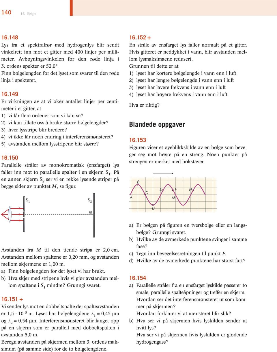 2) vi kan tillate oss å bruke større bølge lengder? 3) hver lysstripe blir bredere? 4) vi ikke får noen endring i interferensmøn steret? 5) avstanden mellom lysstripene blir større? 16.