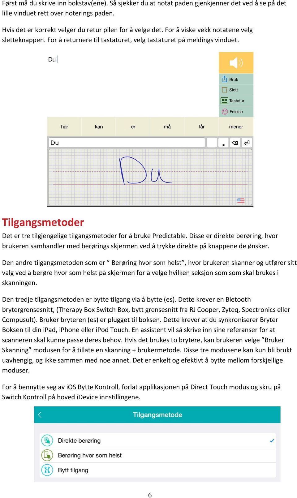 Disse er direkte berøring, hvor brukeren samhandler med berørings skjermen ved å trykke direkte på knappene de ønsker.