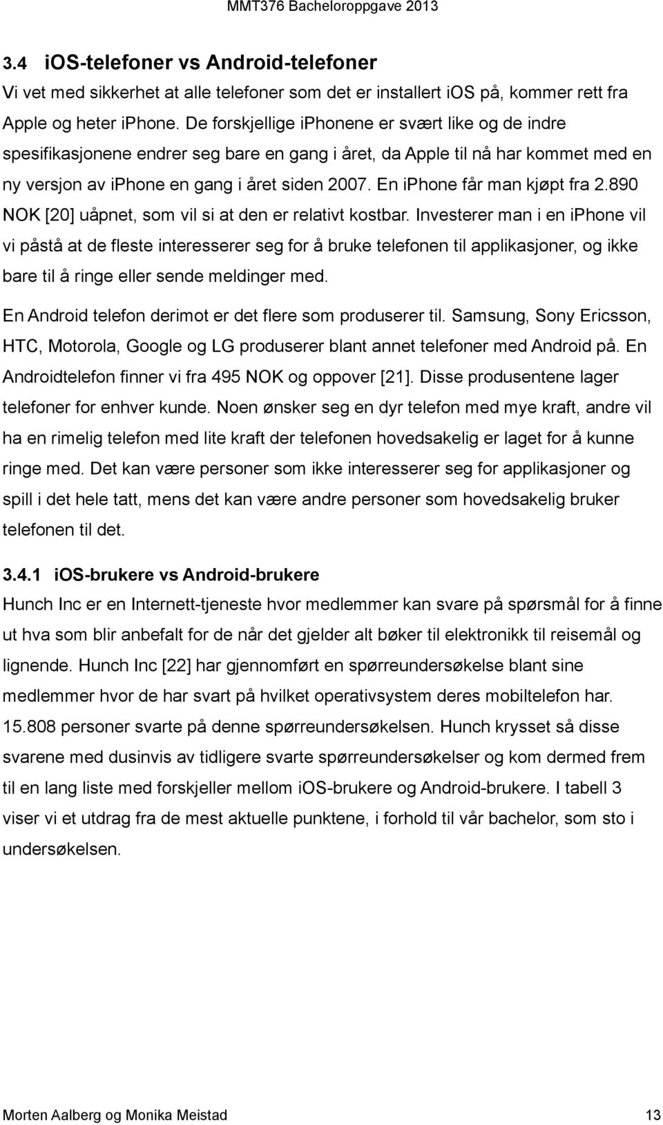 En iphone får man kjøpt fra 2.890 NOK [20] uåpnet, som vil si at den er relativt kostbar.