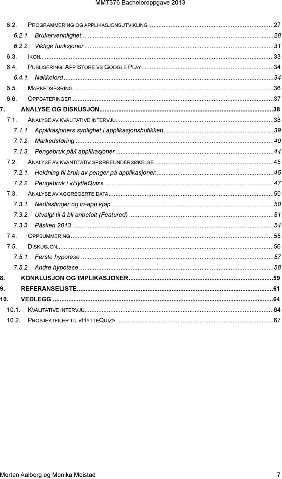 .. 40 7.1.3. Pengebruk på/i applikasjoner... 44 7.2. ANALYSE AV KVANTITATIV SPØRREUNDERSØKELSE...45 7.2.1. Holdning til bruk av penger på applikasjoner... 45 7.2.2. Pengebruk i «HytteQuiz»... 47 7.3. ANALYSE AV AGGREGERTE DATA.