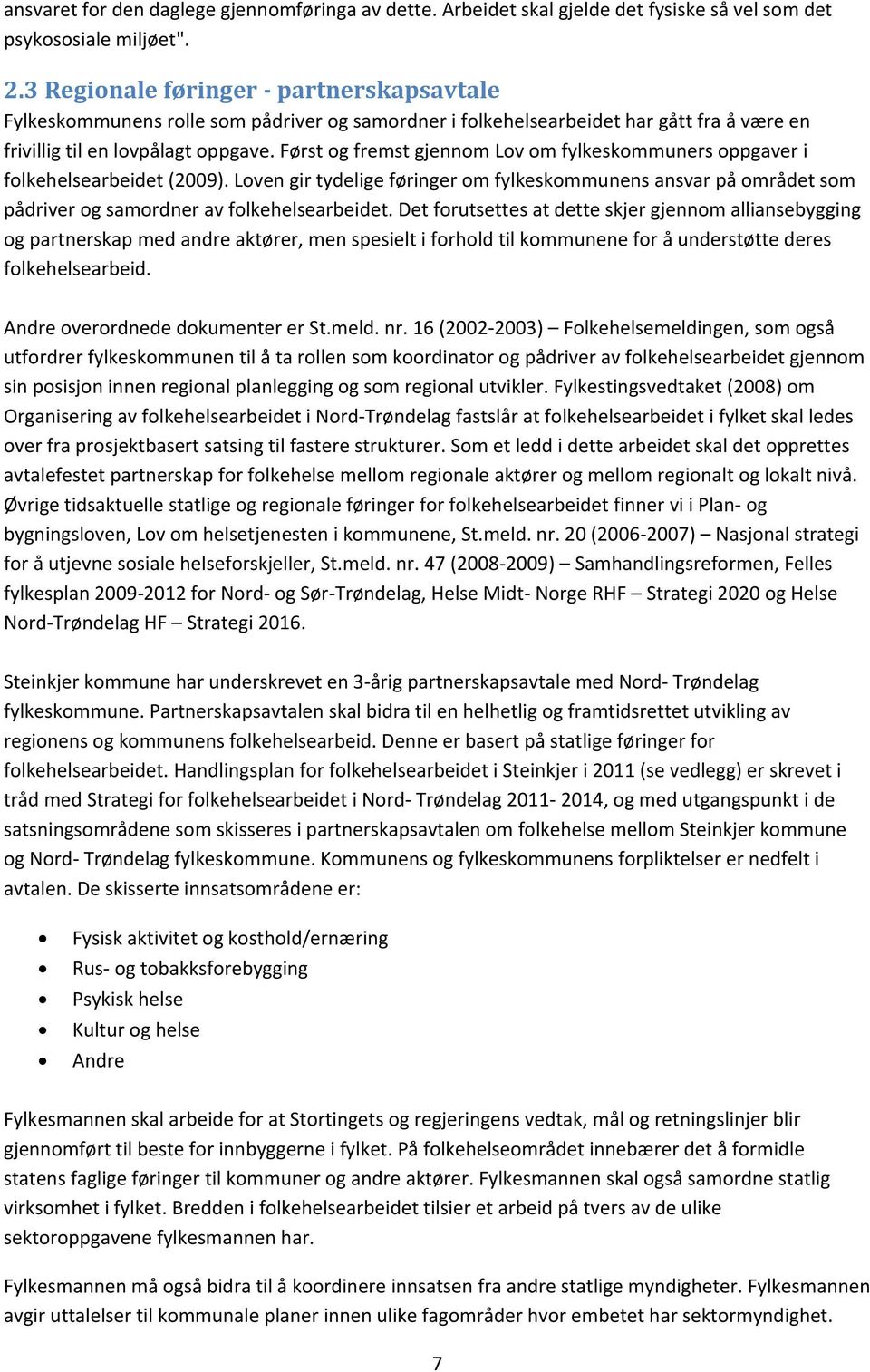 Først og fremst gjennom Lov om fylkeskommuners oppgaver i folkehelsearbeidet (2009). Loven gir tydelige føringer om fylkeskommunens ansvar på området som pådriver og samordner av folkehelsearbeidet.