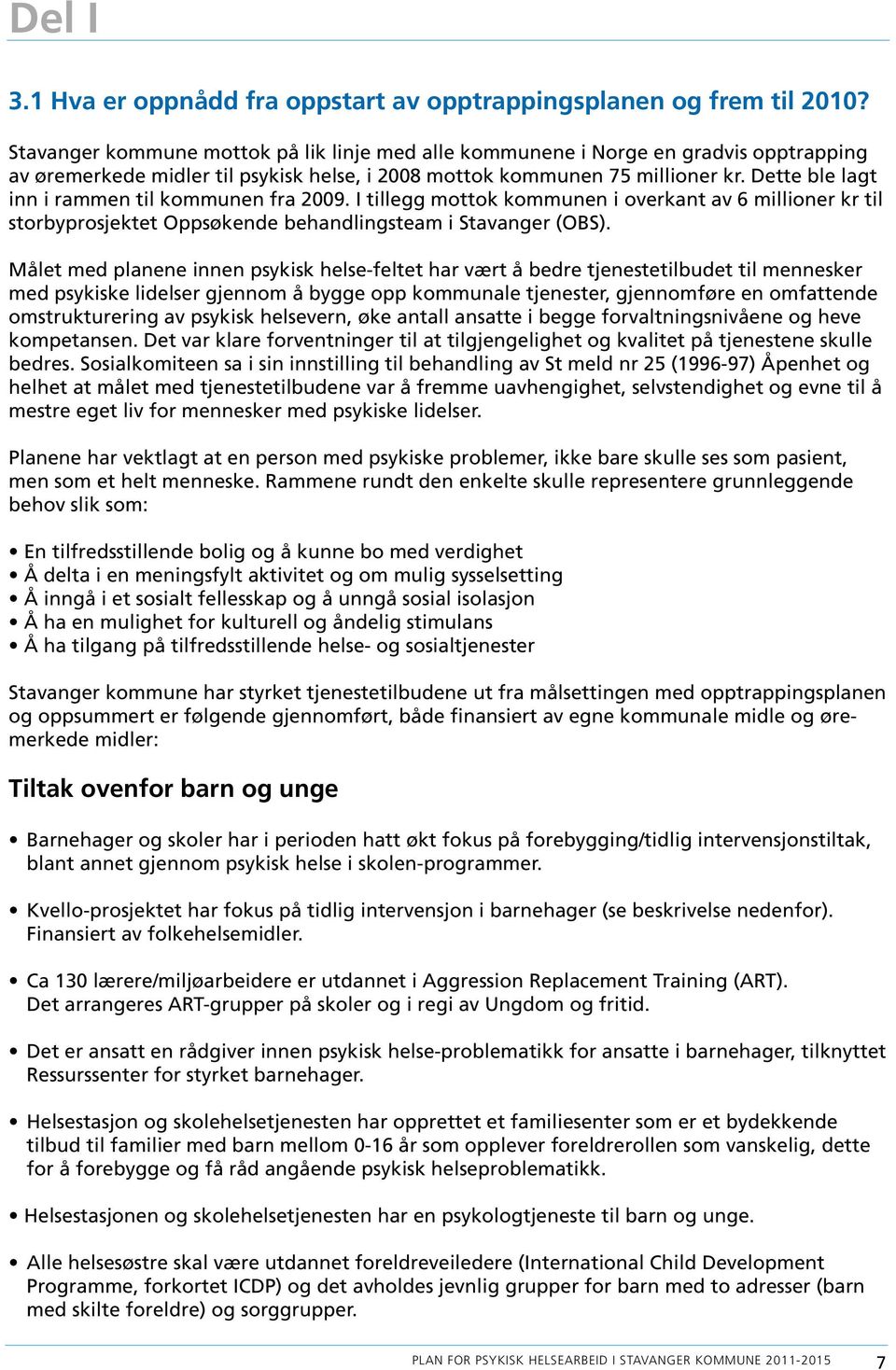 Dette ble lagt inn i rammen til kommunen fra 2009. I tillegg mottok kommunen i overkant av 6 millioner kr til storbyprosjektet Oppsøkende behandlingsteam i Stavanger (OBS).