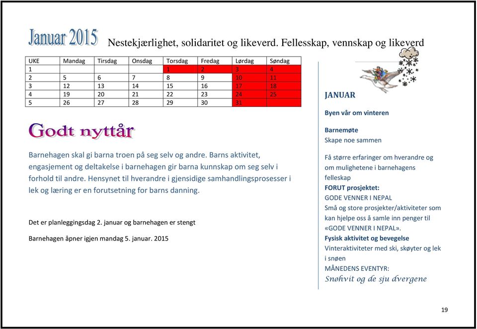 om vinteren Barnemøte Skape noe sammen Barnehagen skal gi barna troen på seg selv og andre. Barns aktivitet, engasjement og deltakelse i barnehagen gir barna kunnskap om seg selv i forhold til andre.