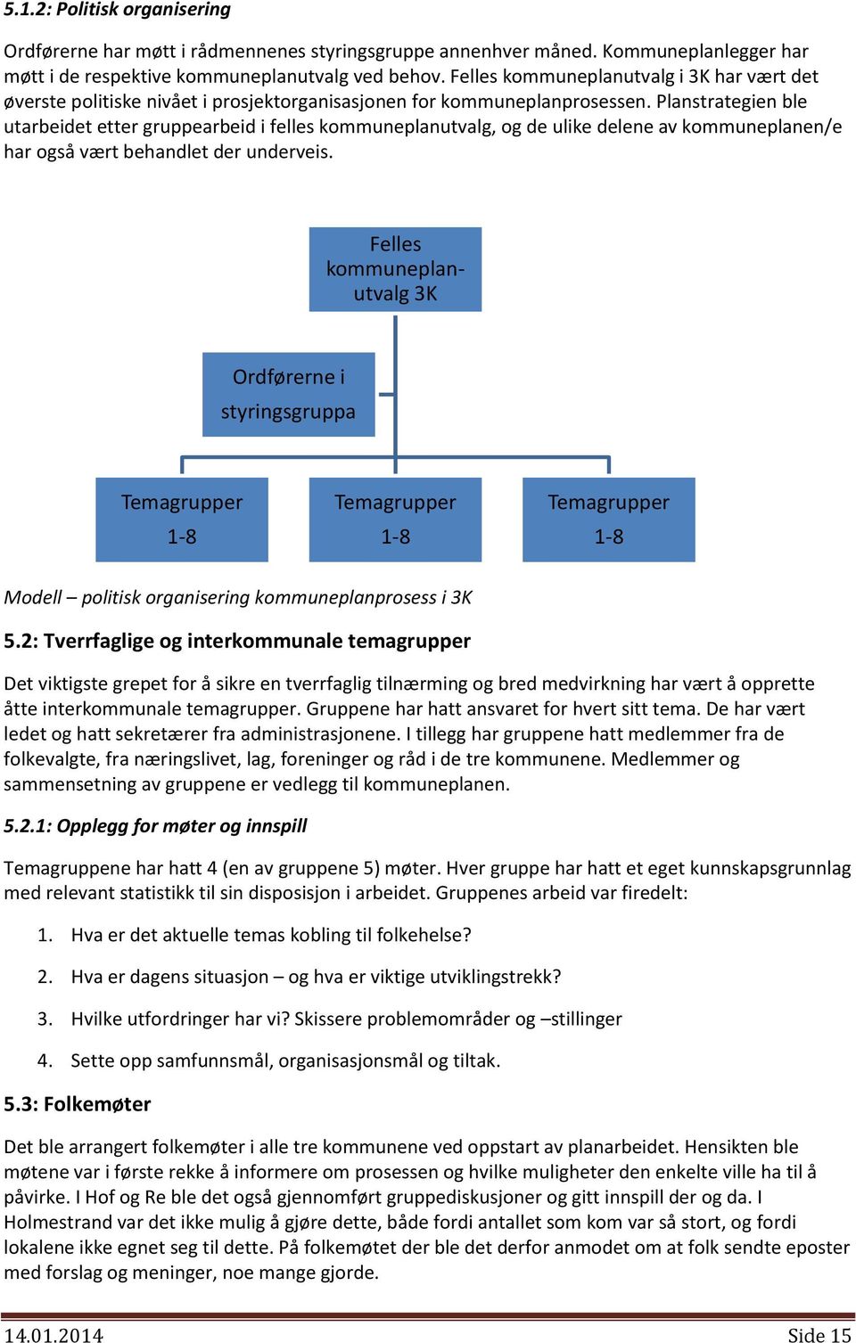 Planstrategien ble utarbeidet etter gruppearbeid i felles kommuneplanutvalg, og de ulike delene av kommuneplanen/e har også vært behandlet der underveis.