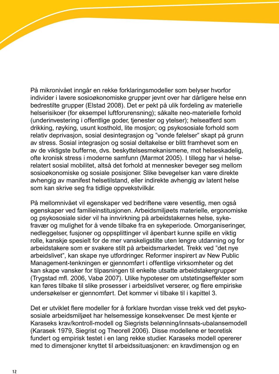 drikking, røyking, usunt kosthold, lite mosjon; og psykososiale forhold som relativ deprivasjon, sosial desintegrasjon og vonde følelser skapt på grunn av stress.