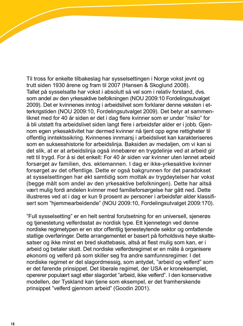 Det er kvinnenes inntog i arbeidslivet som forklarer denne veksten i etterkrigstiden (NOU 2009:10, Fordelingsutvalget 2009).