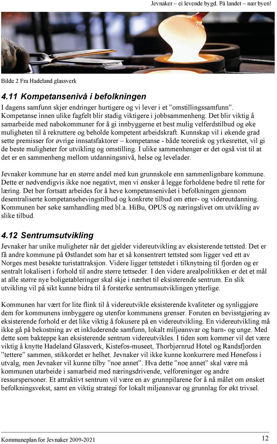 Det blir viktig å samarbeide med nabokommuner for å gi innbyggerne et best mulig velferdstilbud og øke muligheten til å rekruttere og beholde kompetent arbeidskraft.