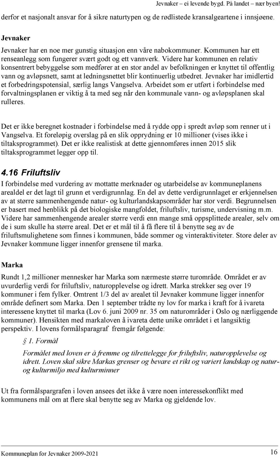 Videre har kommunen en relativ konsentrert bebyggelse som medfører at en stor andel av befolkningen er knyttet til offentlig vann og avløpsnett, samt at ledningsnettet blir kontinuerlig utbedret.