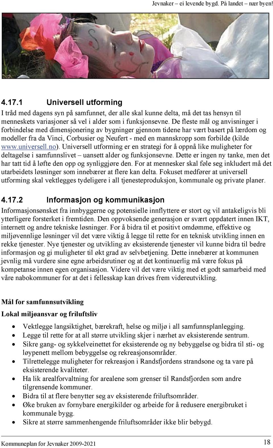 (kilde www.universell.no). Universell utforming er en strategi for å oppnå like muligheter for deltagelse i samfunnslivet uansett alder og funksjonsevne.