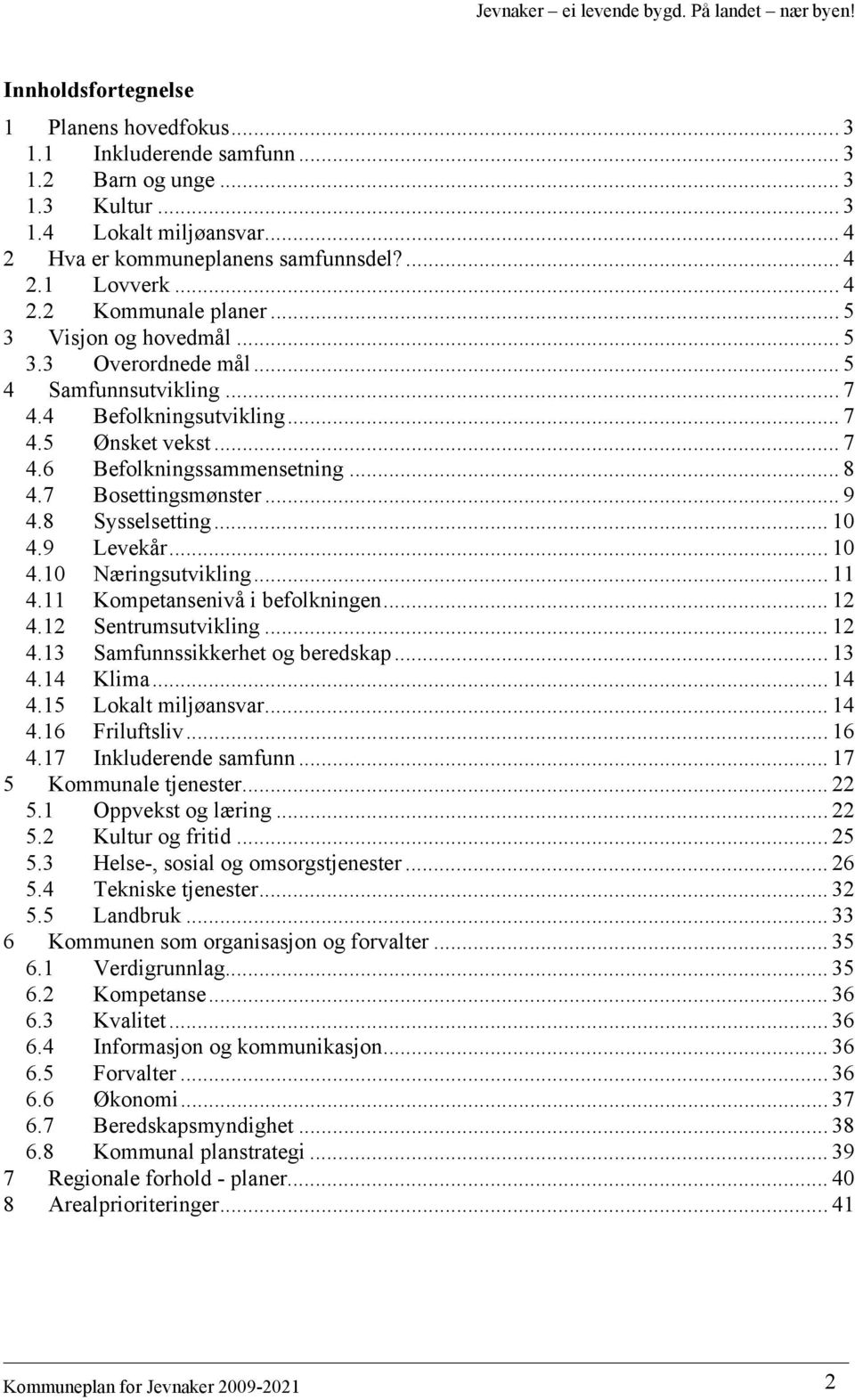 8 Sysselsetting... 10 4.9 Levekår... 10 4.10 Næringsutvikling... 11 4.11 Kompetansenivå i befolkningen... 12 4.12 Sentrumsutvikling... 12 4.13 Samfunnssikkerhet og beredskap... 13 4.14 Klima... 14 4.