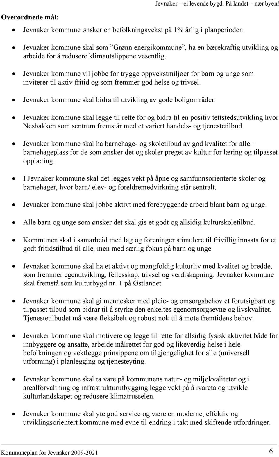 Jevnaker kommune vil jobbe for trygge oppvekstmiljøer for barn og unge som inviterer til aktiv fritid og som fremmer god helse og trivsel.