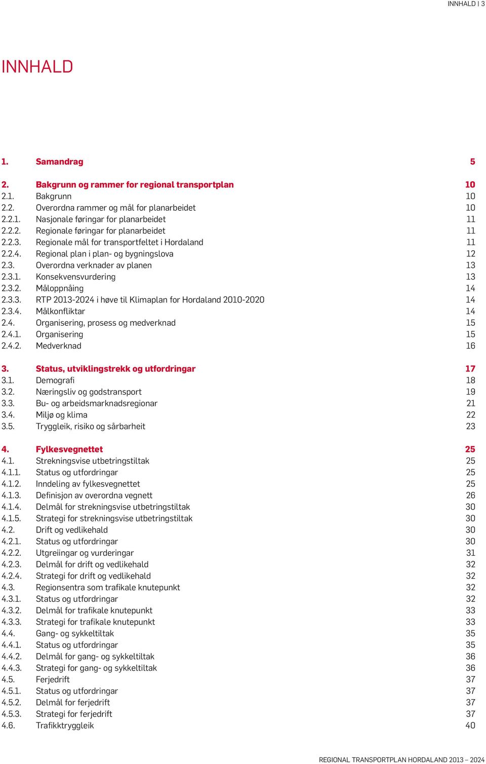 3.2. Måloppnåing 14 2.3.3. RTP 2013-2024 i høve til Klimaplan for Hordaland 2010-2020 14 2.3.4. Målkonfliktar 14 2.4. Organisering, prosess og medverknad 15 2.4.1. Organisering 15 2.4.2. Medverknad 16 3.