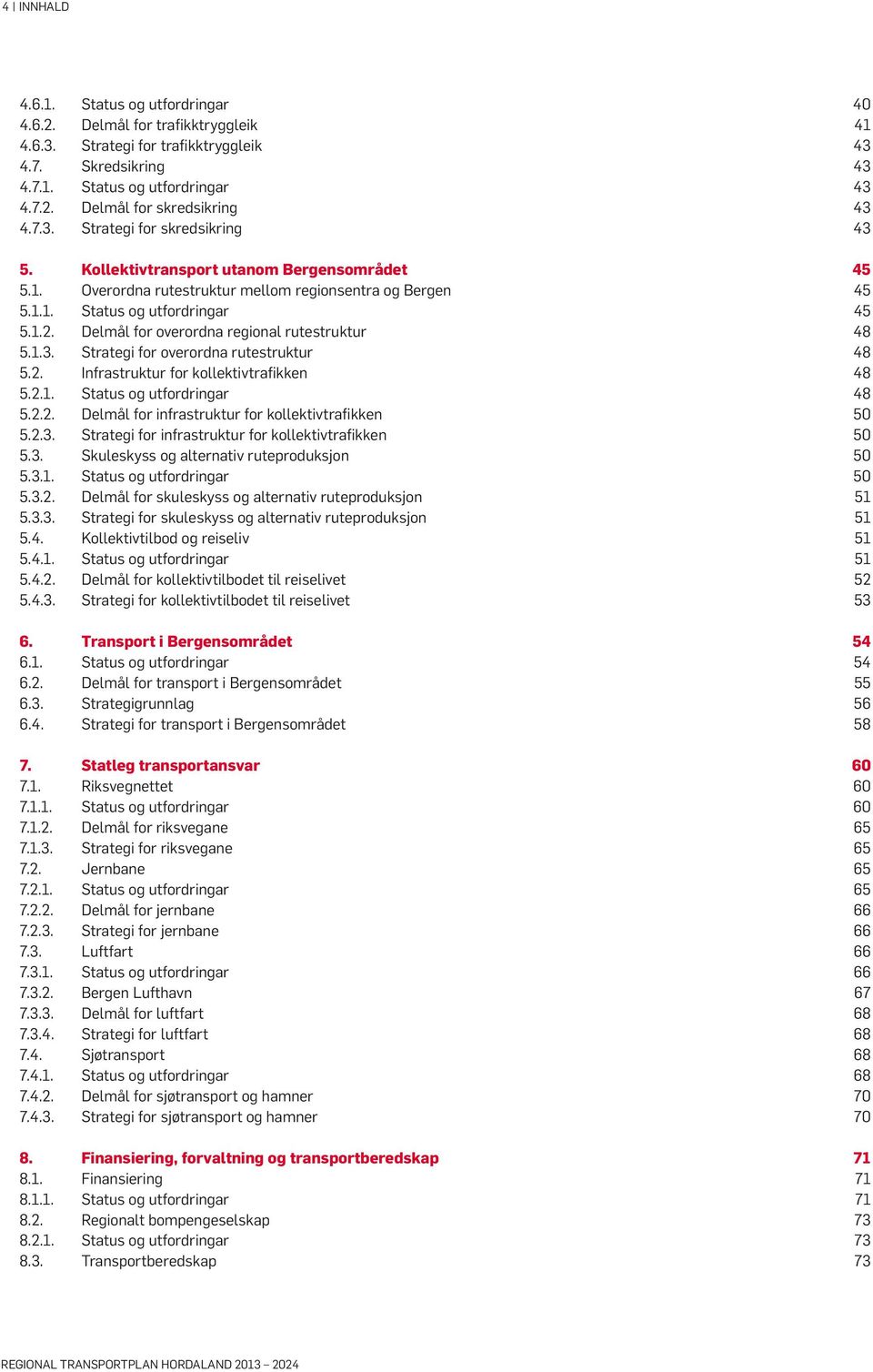 Delmål for overordna regional rutestruktur 48 5.1.3. Strategi for overordna rutestruktur 48 5.2. Infrastruktur for kollektivtrafikken 48 5.2.1. Status og utfordringar 48 5.2.2. Delmål for infrastruktur for kollektivtrafikken 50 5.