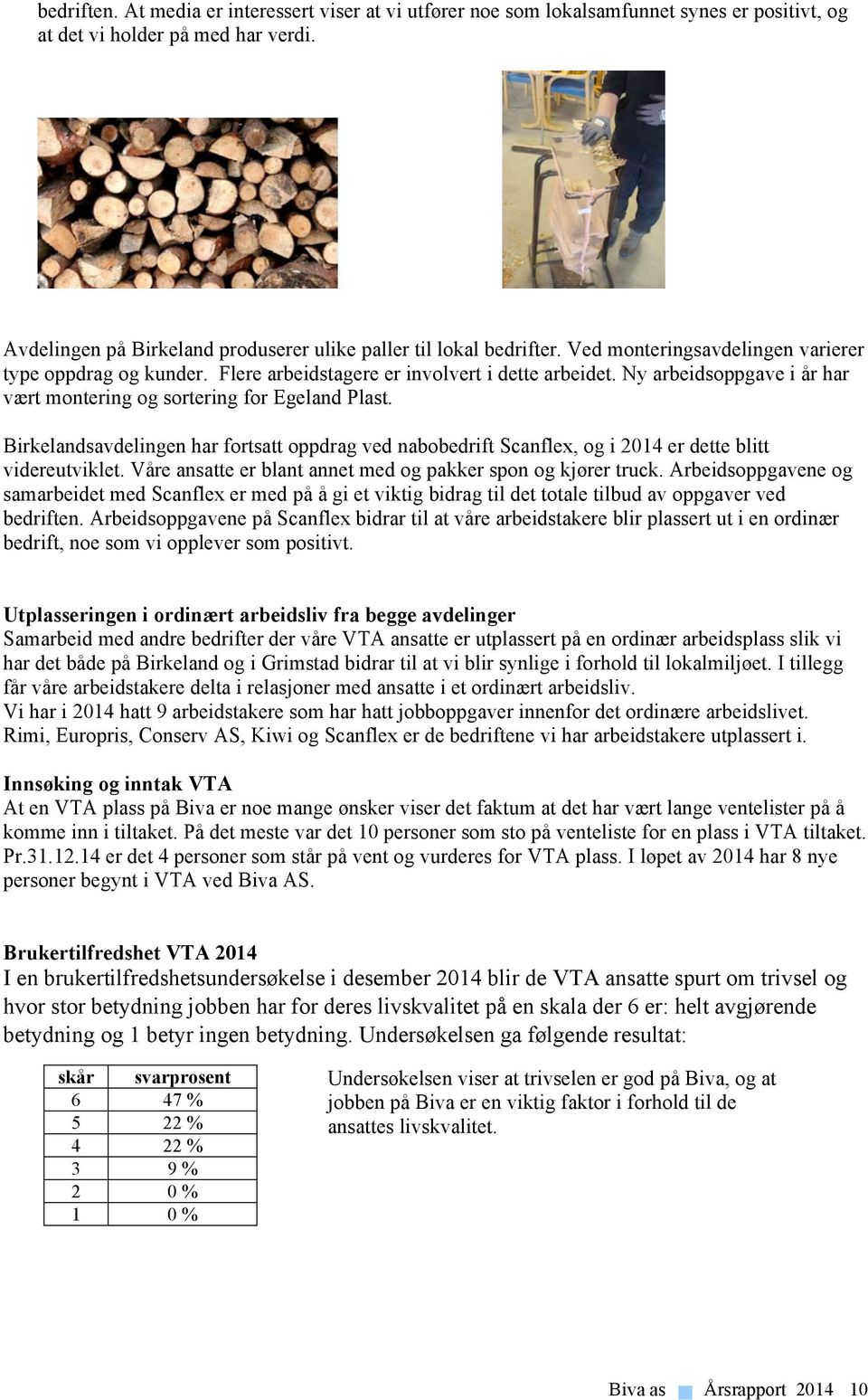 Ny arbeidsoppgave i år har vært montering og sortering for Egeland Plast. Birkelandsavdelingen har fortsatt oppdrag ved nabobedrift Scanflex, og i 2014 er dette blitt videreutviklet.