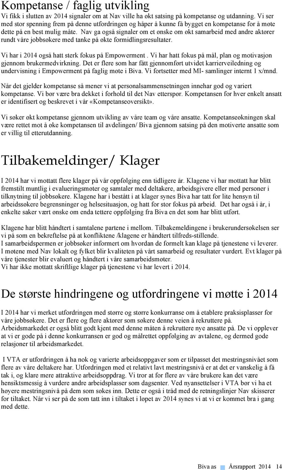 Nav ga også signaler om et ønske om økt samarbeid med andre aktører rundt våre jobbsøkere med tanke på økte formidlingsresultater. Vi har i 2014 også hatt sterk fokus på Empowerment.