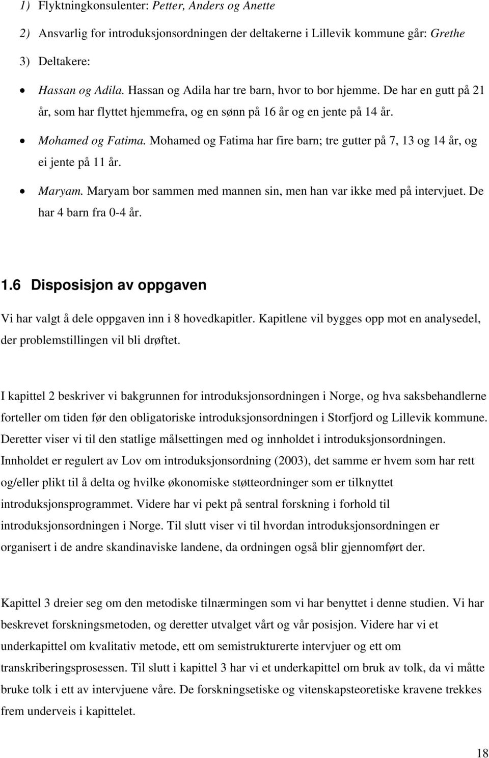 Mohamed og Fatima har fire barn; tre gutter på 7, 13 og 14 år, og ei jente på 11 år. Maryam. Maryam bor sammen med mannen sin, men han var ikke med på intervjuet. De har 4 barn fra 0-4 år. 1.6 Disposisjon av oppgaven Vi har valgt å dele oppgaven inn i 8 hovedkapitler.