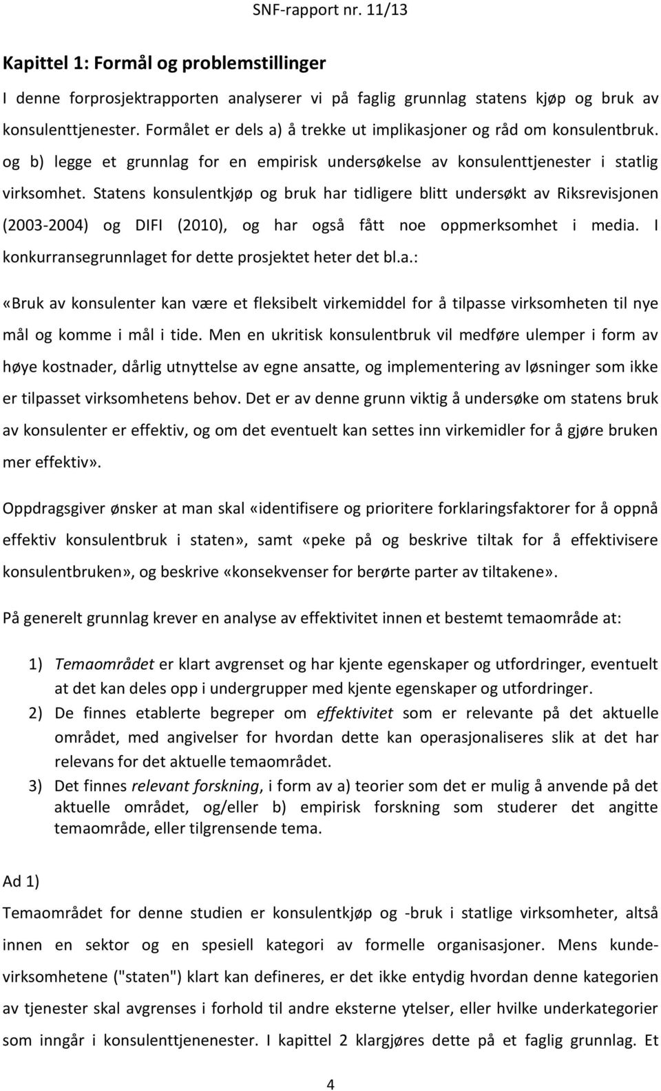 Statens konsulentkjøp og bruk har tidligere blitt undersøkt av Riksrevisjonen (2003-2004) og DIFI (2010), og har også fått noe oppmerksomhet i media.