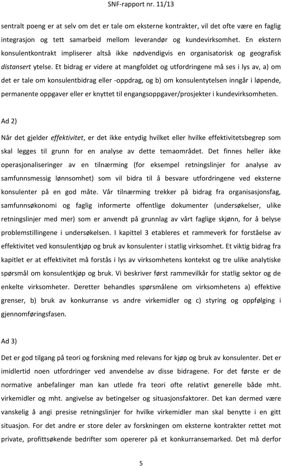 Et bidrag er videre at mangfoldet og utfordringene må ses i lys av, a) om det er tale om konsulentbidrag eller -oppdrag, og b) om konsulentytelsen inngår i løpende, permanente oppgaver eller er