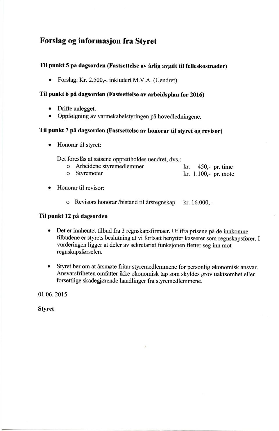 Til punkt 7 pa dagsorden (Fastsettelse av honorar til styret og revisor) Honorar til styret: Det foreslas at satsene opprettholdes uendret, dvs.: o Arbeidene styremedlemmer kr. 450,- pr.