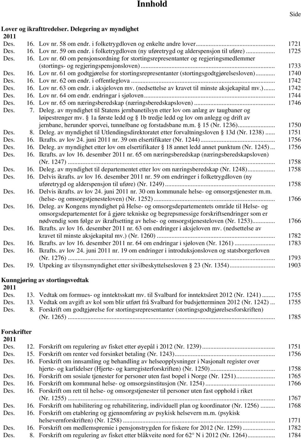 .. 1733 Des. 16. Lov nr. 61 om godtgjørelse for stortingsrepresentanter (stortingsgodtgjørelsesloven)... 1740 Des. 16. Lov nr. 62 om endr. i offentleglova... 1742 Des. 16. Lov nr. 63 om endr.