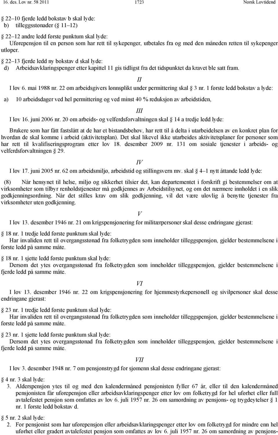 med den måneden retten til sykepenger utløper. 22 13 fjerde ledd ny bokstav d skal lyde: d) Arbeidsavklaringspenger etter kapittel 11 gis tidligst fra det tidspunktet da kravet ble satt fram.