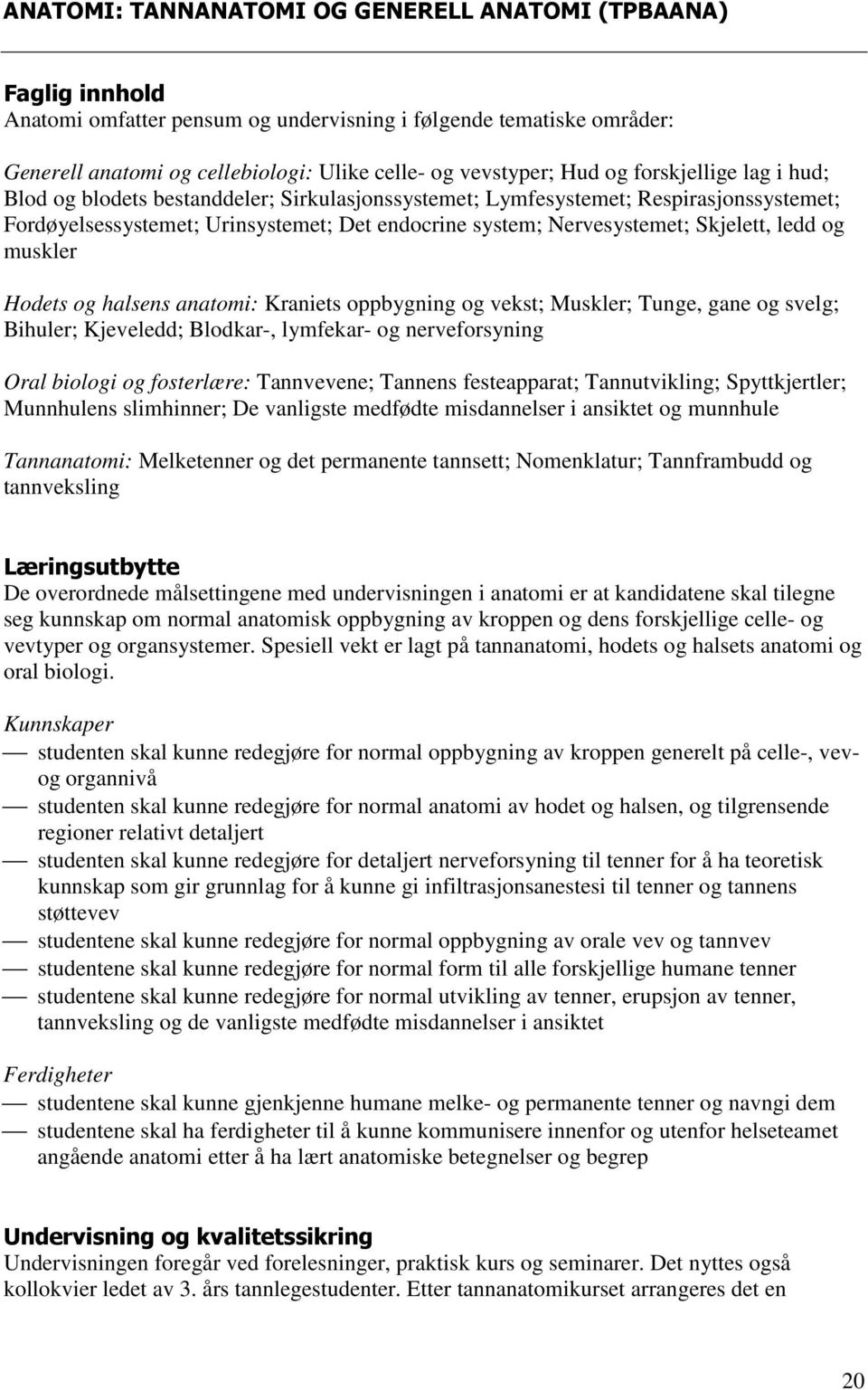 Skjelett, ledd og muskler Hodets og halsens anatomi: Kraniets oppbygning og vekst; Muskler; Tunge, gane og svelg; Bihuler; Kjeveledd; Blodkar-, lymfekar- og nerveforsyning Oral biologi og fosterlære: