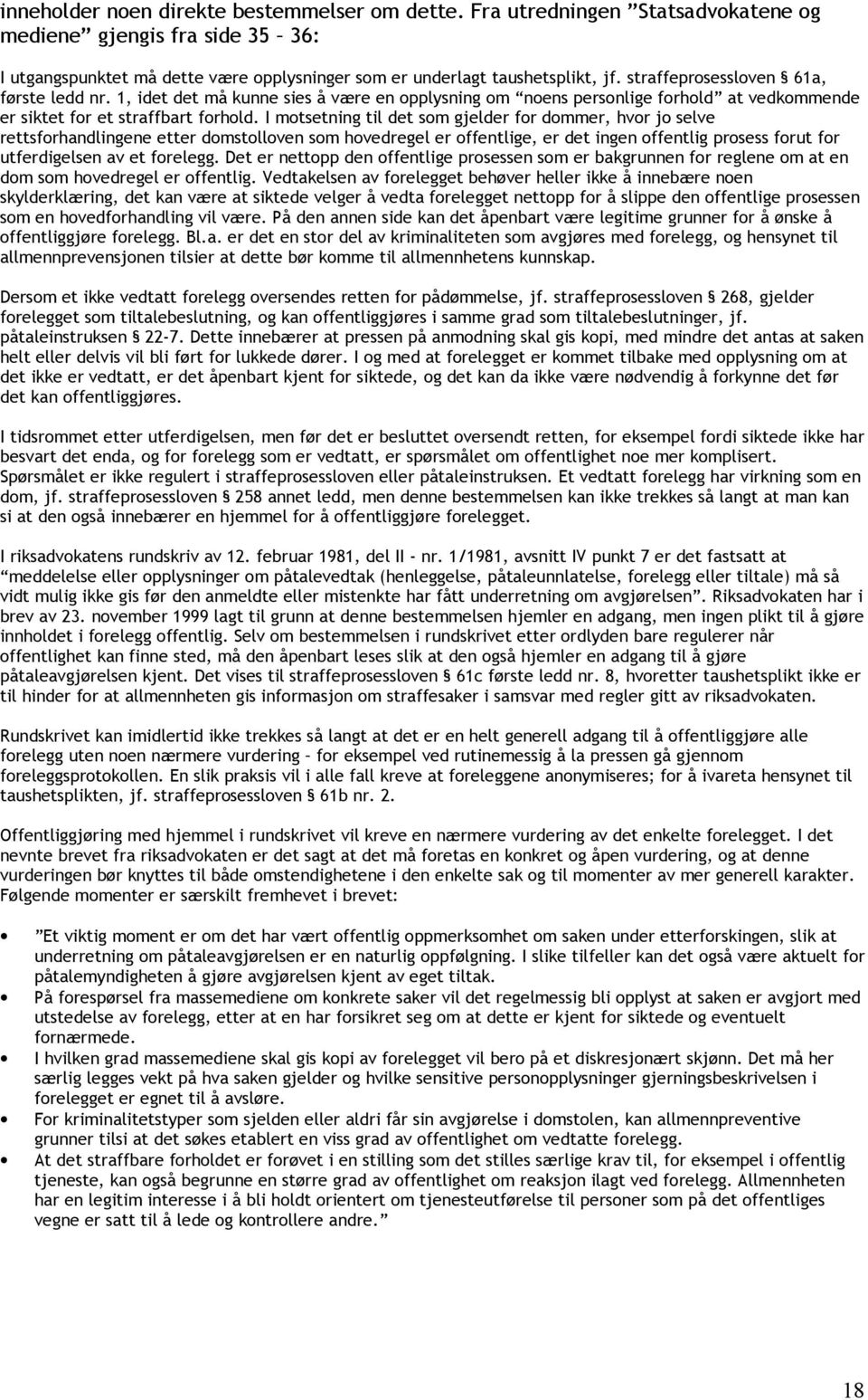 I motsetning til det som gjelder for dommer, hvor jo selve rettsforhandlingene etter domstolloven som hovedregel er offentlige, er det ingen offentlig prosess forut for utferdigelsen av et forelegg.