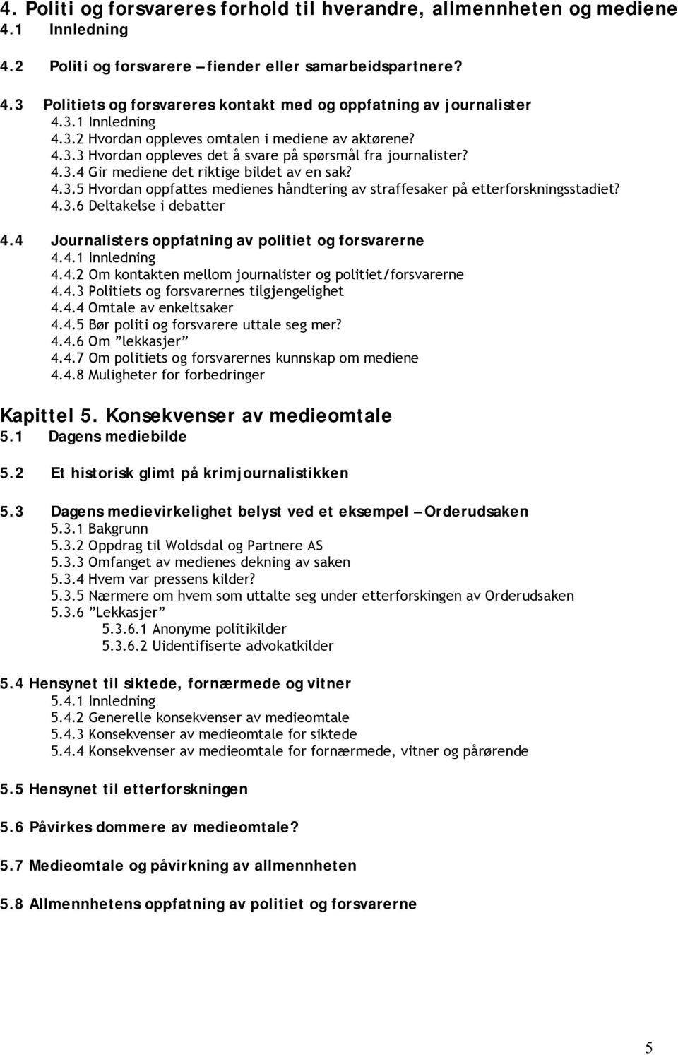 4.3.6 Deltakelse i debatter 4.4 Journalisters oppfatning av politiet og forsvarerne 4.4.1 Innledning 4.4.2 Om kontakten mellom journalister og politiet/forsvarerne 4.4.3 Politiets og forsvarernes tilgjengelighet 4.