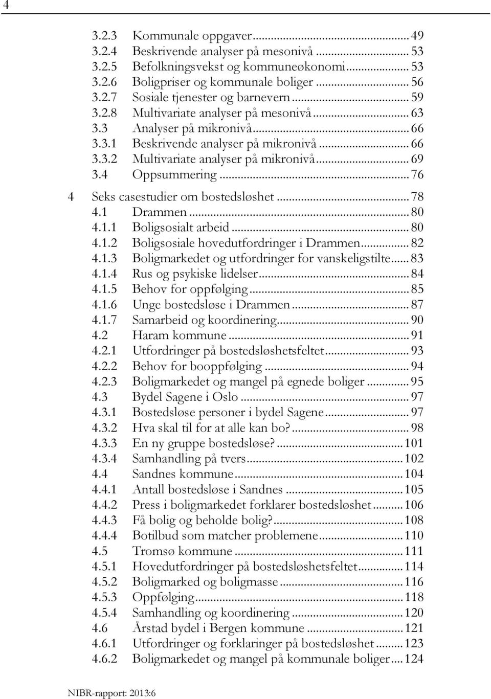 .. 76 4 Seks casestudier om bostedsløshet... 78 4.1 Drammen... 80 4.1.1 Boligsosialt arbeid... 80 4.1.2 Boligsosiale hovedutfordringer i Drammen... 82 4.1.3 Boligmarkedet og utfordringer for vanskeligstilte.