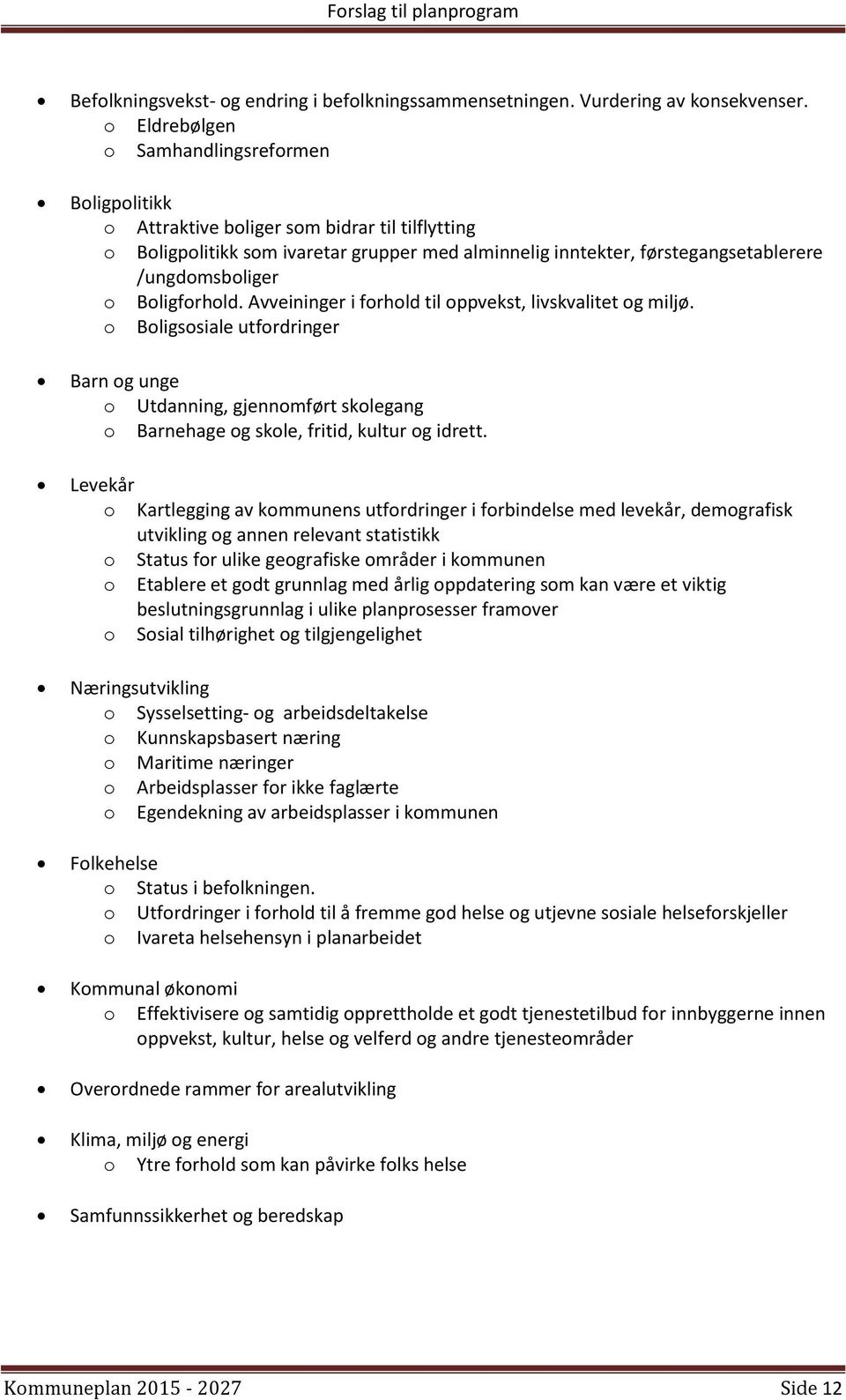 o Boligforhold. Avveininger i forhold til oppvekst, livskvalitet og miljø. o Boligsosiale utfordringer Barn og unge o Utdanning, gjennomført skolegang o Barnehage og skole, fritid, kultur og idrett.