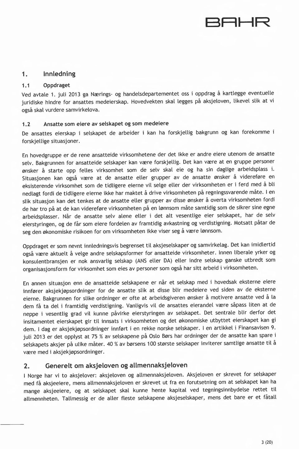 2 Ansatte som eiere av selskapet og som medeiere De ansattes eierskap i selskapet de arbeider i kan ha forskjellig bakgrunn og kan forekomme forskjellige situasjoner.