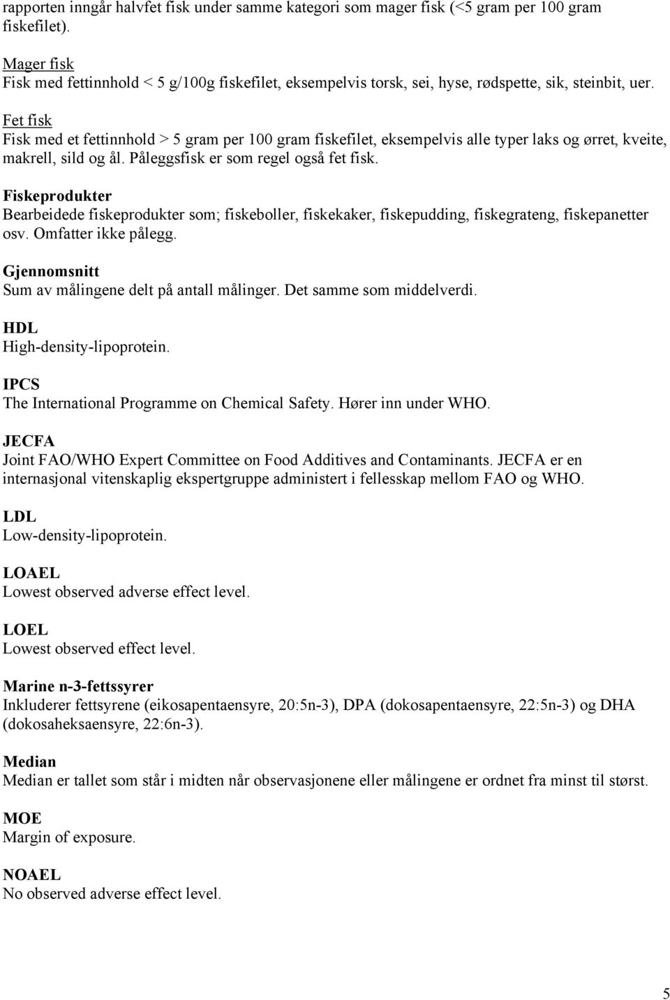 Fet fisk Fisk med et fettinnhold > 5 gram per 100 gram fiskefilet, eksempelvis alle typer laks og ørret, kveite, makrell, sild og ål. Påleggsfisk er som regel også fet fisk.