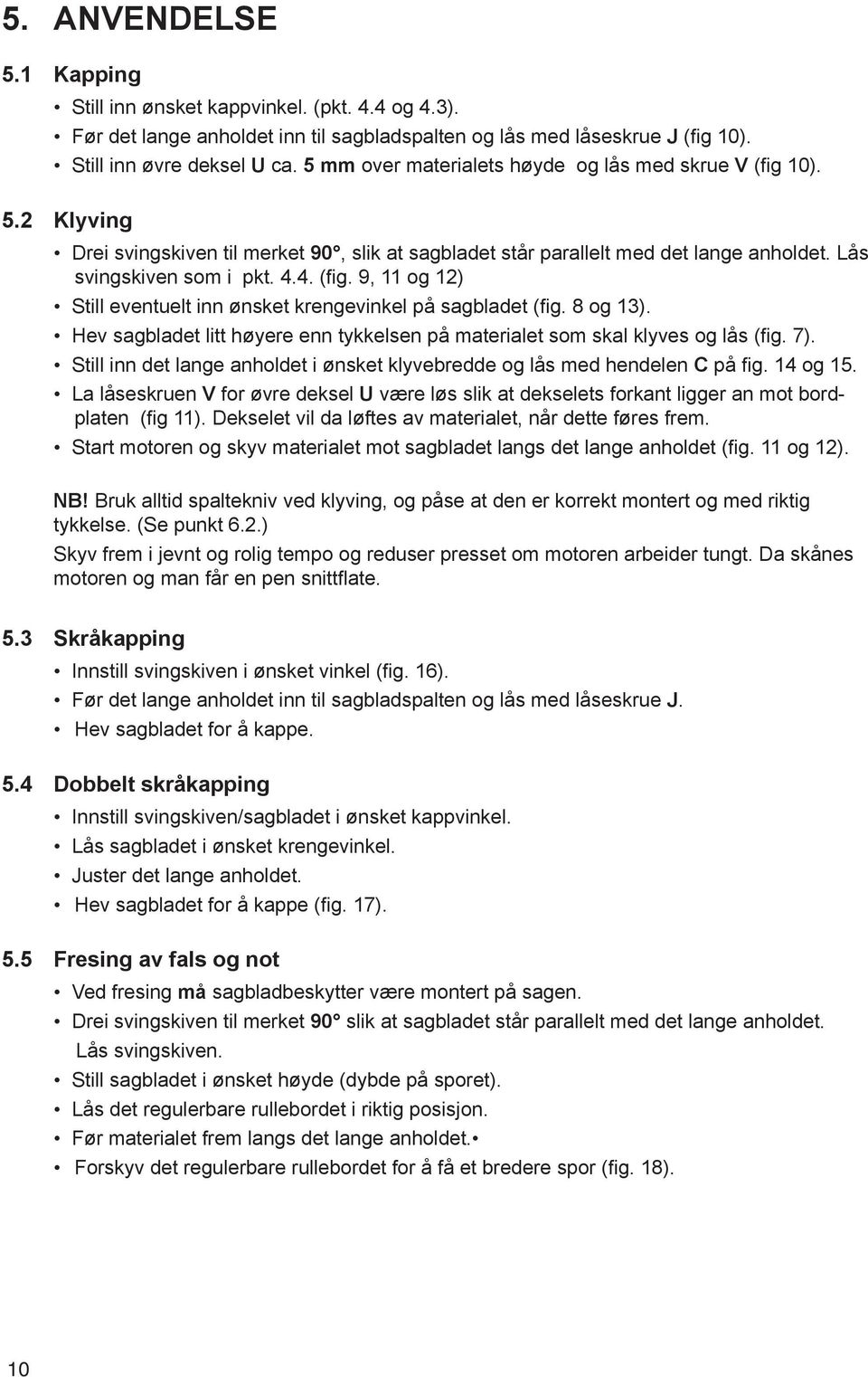 8 og 13). Hev sagbladet litt høyere enn tykkelsen på materialet som skal klyves og lås (fig. 7). Still inn det lange anholdet i ønsket klyvebredde og lås med hendelen C på fig. 14 og 15.