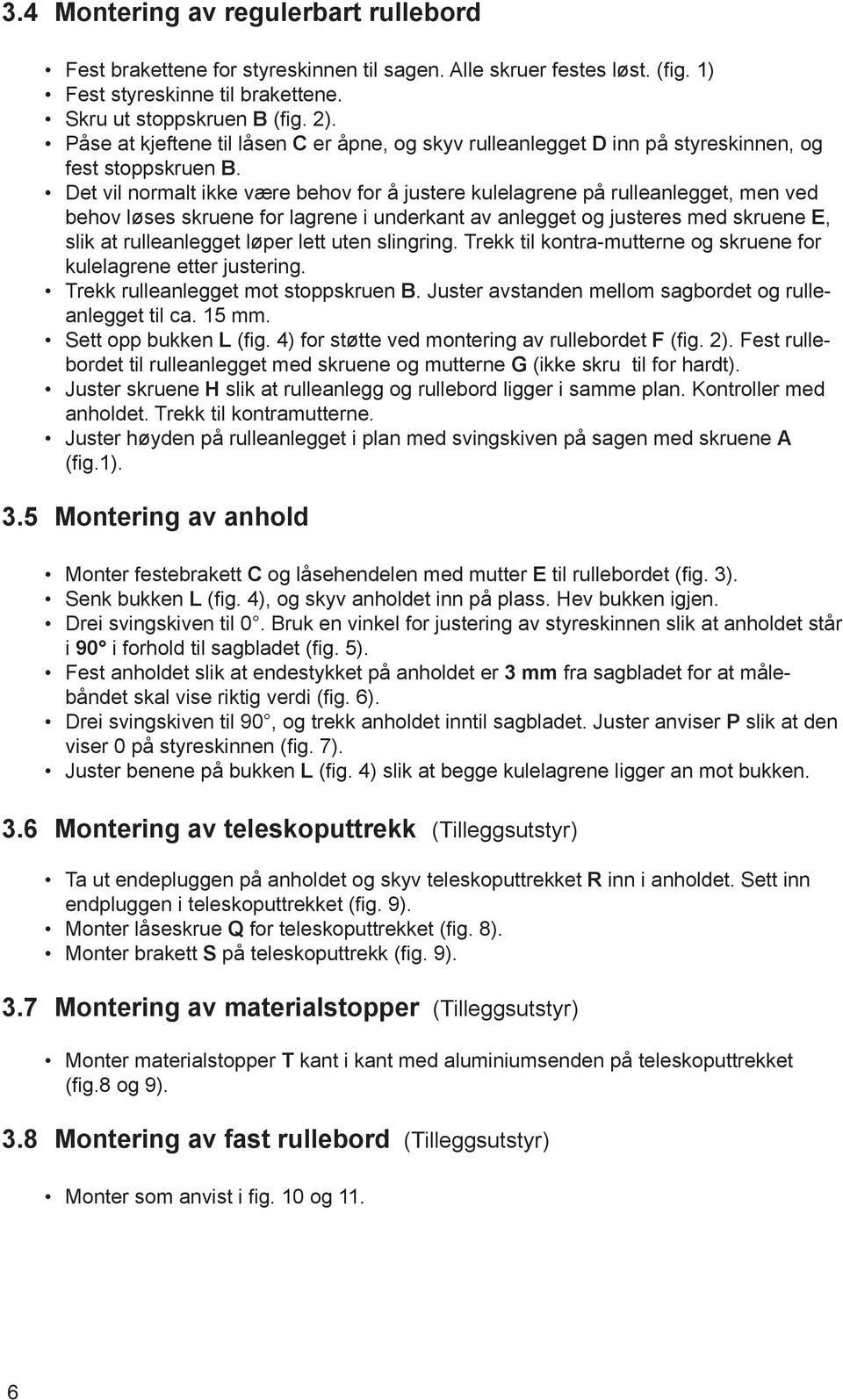 Det vil normalt ikke være behov for å justere kulelagrene på rulleanlegget, men ved behov løses skruene for lagrene i underkant av anlegget og justeres med skruene E, slik at rulleanlegget løper lett