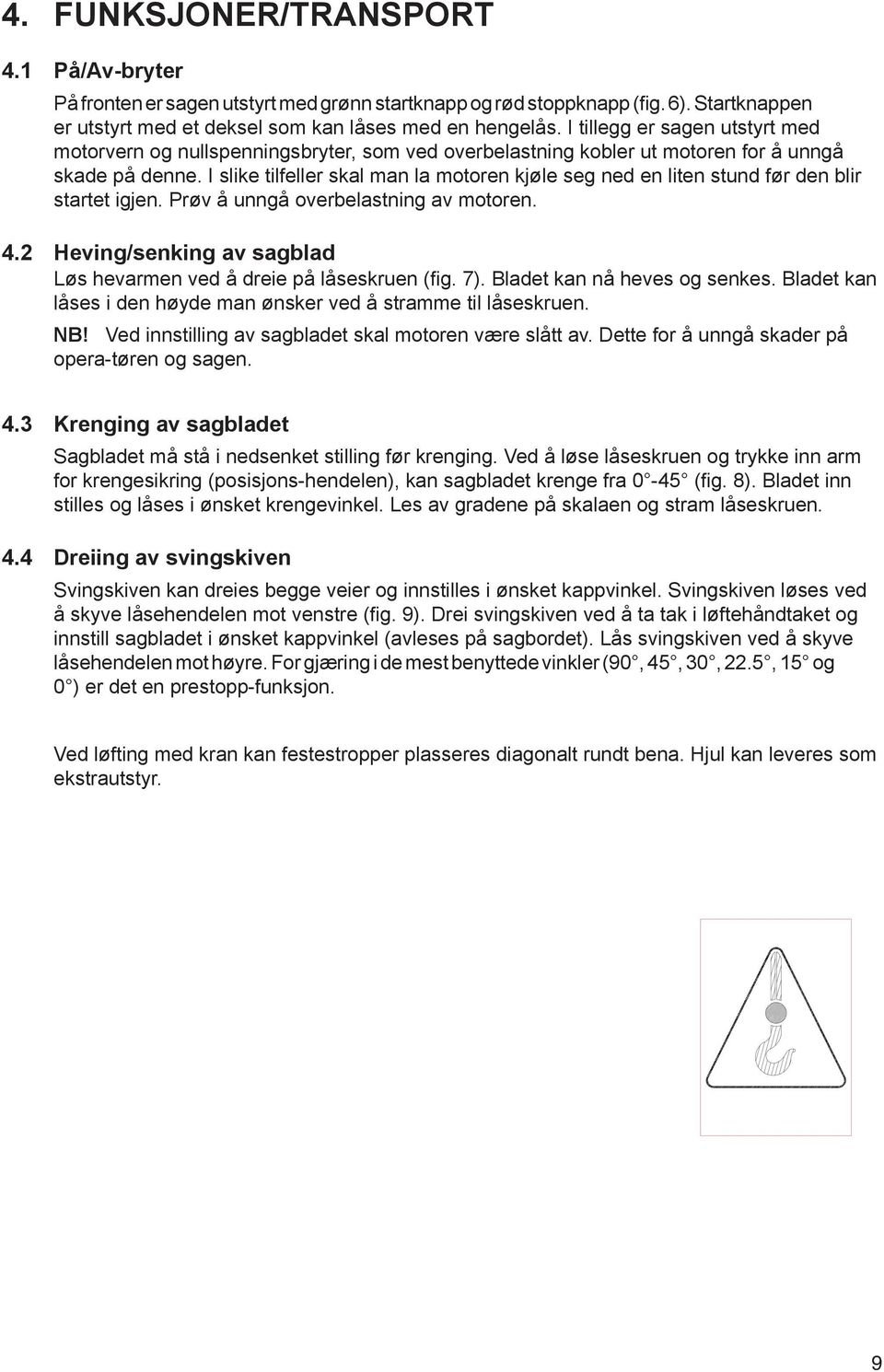 I slike tilfeller skal man la motoren kjøle seg ned en liten stund før den blir startet igjen. Prøv å unngå overbelastning av motoren. 4.