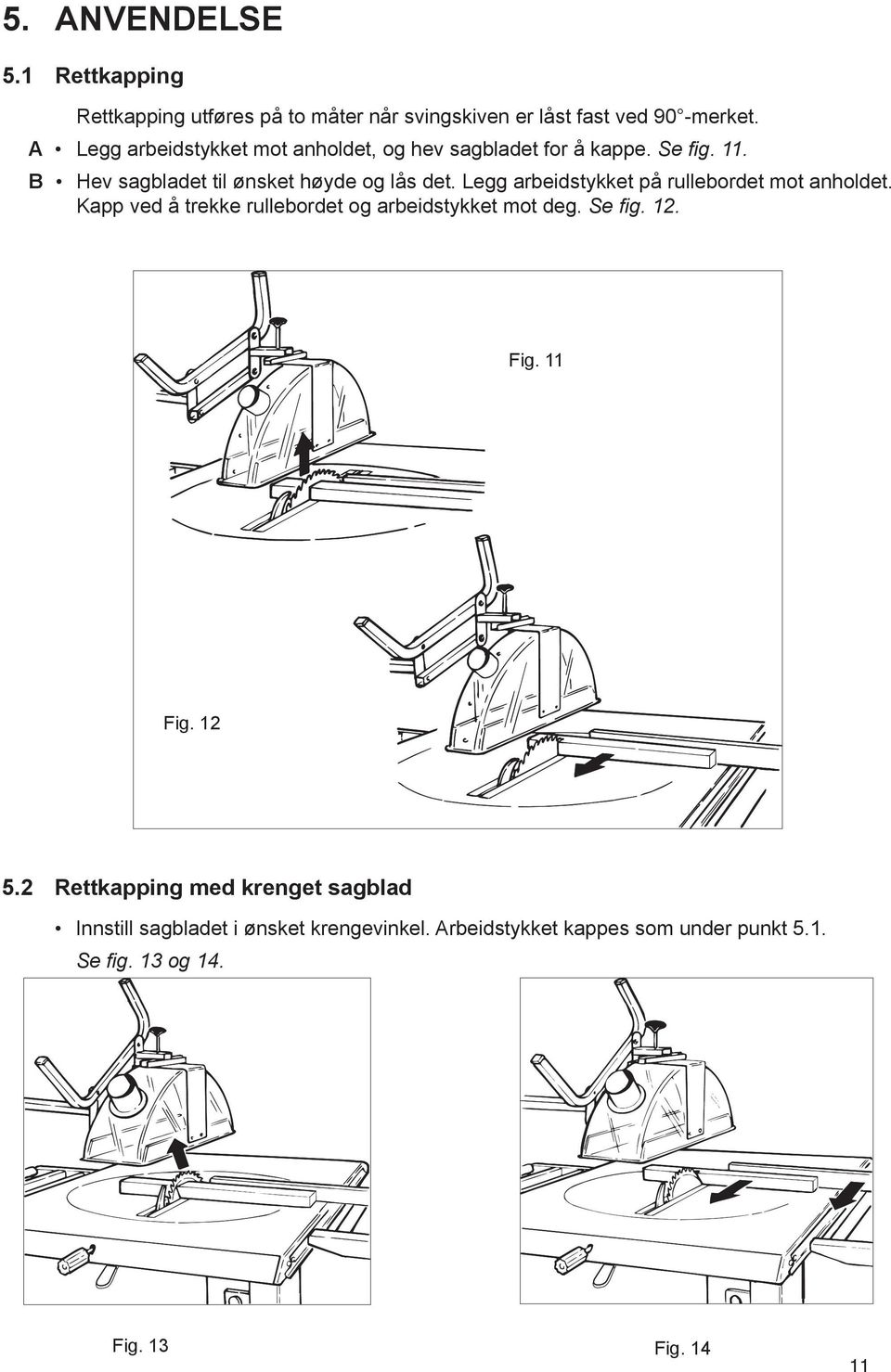 Legg arbeidstykket på rullebordet mot anholdet. Kapp ved å trekke rullebordet og arbeidstykket mot deg. Se fig. 12. Fig. 11 Fig.