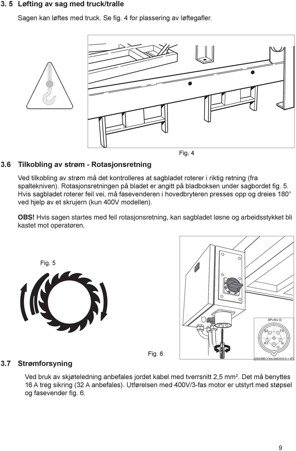 Hvis sagbladet roterer feil vei, må fasevenderen i hovedbryteren presses opp og dreies 180 ved hjelp av et skrujern (kun 400V modellen). OBS!