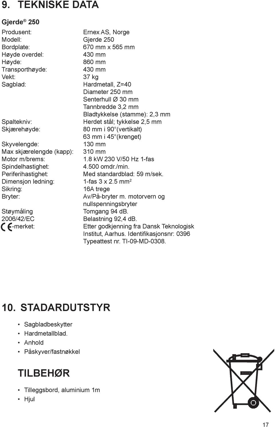 mm Max skjærelengde (kapp): 310 mm Motor m/brems: 1.8 kw 230 V/50 Hz 1-fas Spindelhastighet: 4.500 omdr./min. Periferihastighet: Med standardblad: 59 m/sek. Dimensjon ledning: 1-fas 3 x 2.