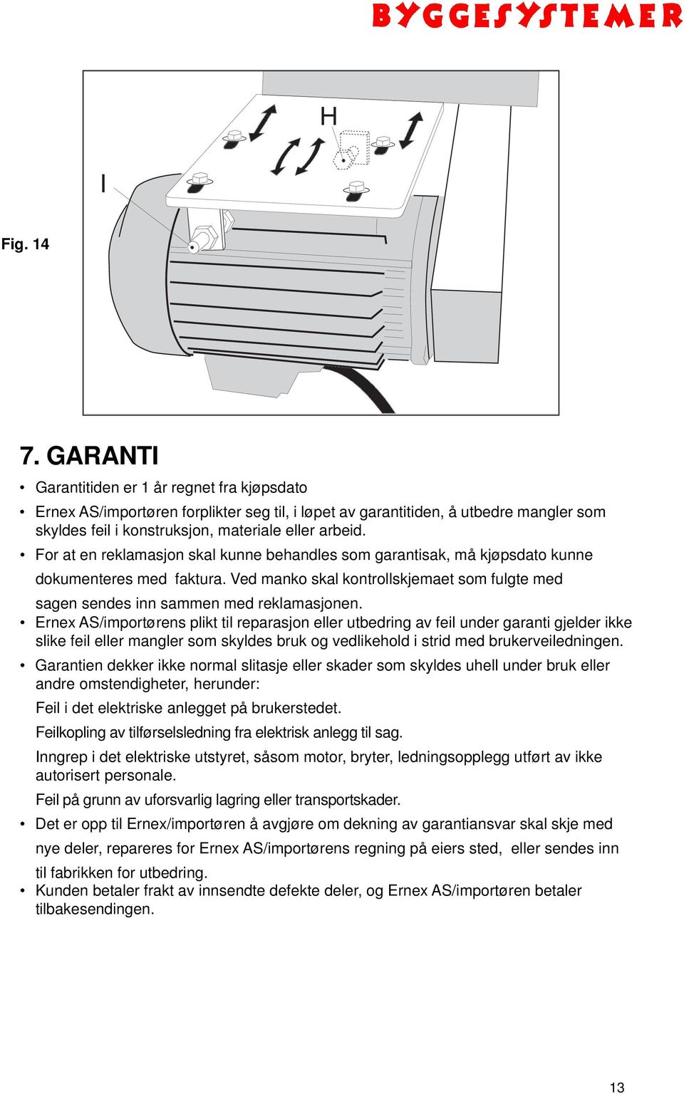 For at en reklamasjon skal kunne behandles som garantisak, må kjøpsdato kunne dokumenteres med faktura. Ved manko skal kontrollskjemaet som fulgte med sagen sendes inn sammen med reklamasjonen.