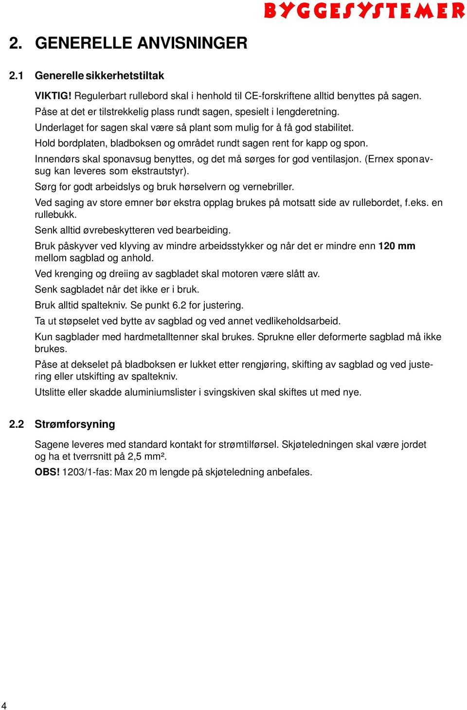 Hold bordplaten, bladboksen og området rundt sagen rent for kapp og spon. Innendørs skal sponavsug benyttes, og det må sørges for god ventilasjon. (Ernex sponavsug kan leveres som ekstrautstyr).