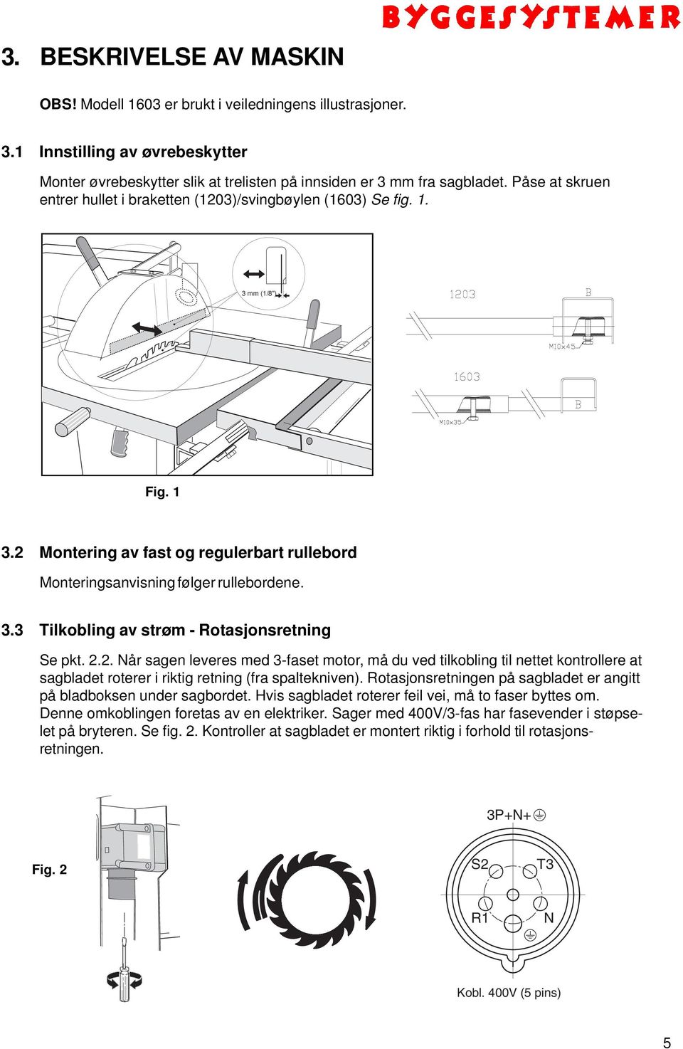 2.2. Når sagen leveres med 3-faset motor, må du ved tilkobling til nettet kontrollere at sagbladet roterer i riktig retning (fra spaltekniven).