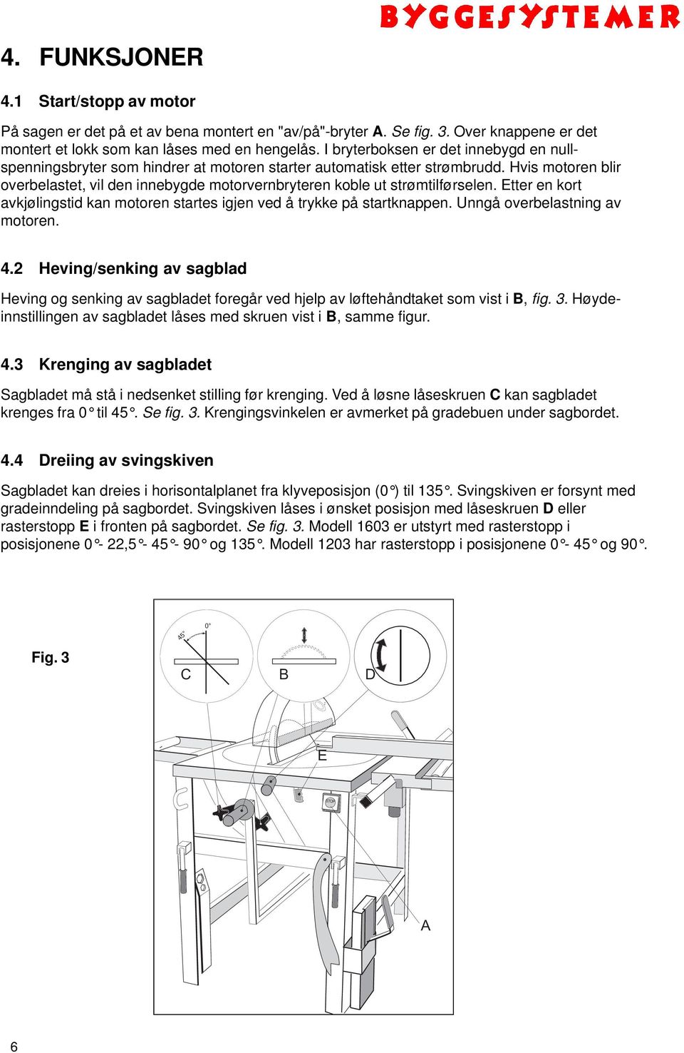 Hvis motoren blir overbelastet, vil den innebygde motorvernbryteren koble ut strømtilførselen. Etter en kort avkjølingstid kan motoren startes igjen ved å trykke på startknappen.