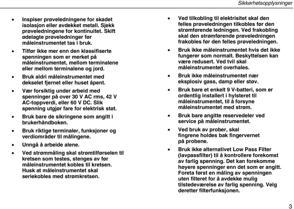 Bruk aldri måleinstrumentet med dekselet fjernet eller huset åpent. Vær forsiktig under arbeid med spenninger på over 30 V AC rms, 42 V AC-toppverdi, eller 60 V DC.