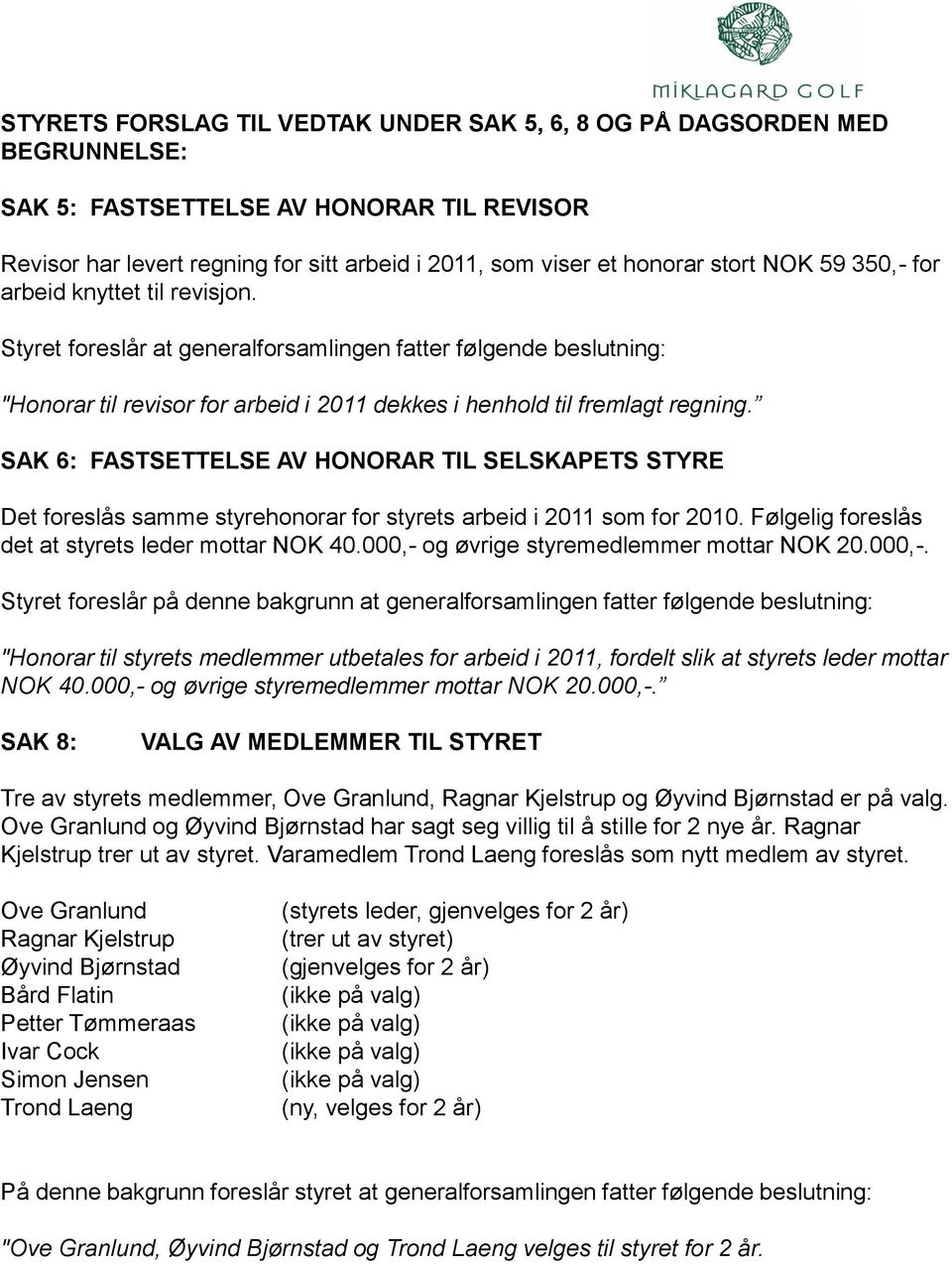 SAK 6: FASTSETTELSE AV HONORAR TIL SELSKAPETS STYRE Det foreslås samme styrehonorar for styrets arbeid i 2011 som for 2010. Følgelig foreslås det at styrets leder mottar NOK 40.