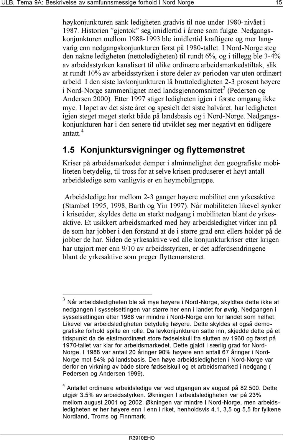 I Nord-Norge steg den nakne ledigheten (nettoledigheten) til rundt 6%, og i tillegg ble 3-4% av arbeidsstyrken kanalisert til ulike ordinære arbeidsmarkedstiltak, slik at rundt 10% av arbeidsstyrken